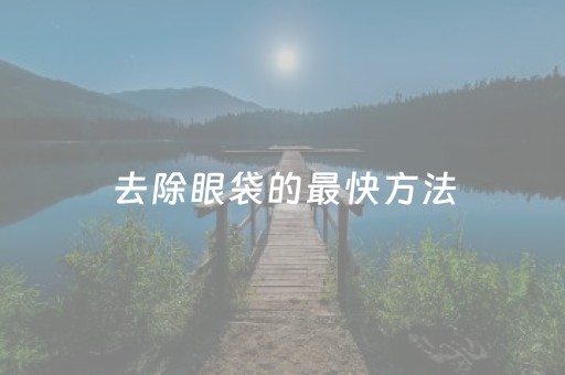 去除眼袋的最快方法（眼袋的克星是什么药膏）