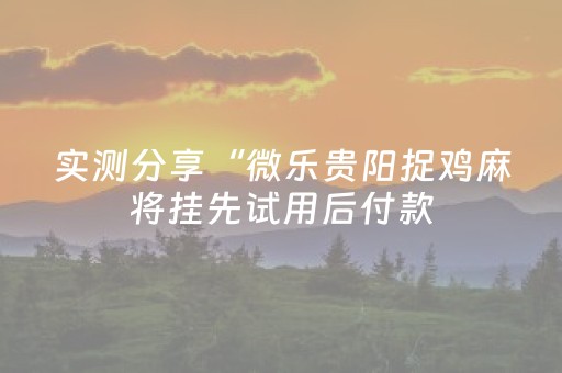 实测分享“微乐贵阳捉鸡麻将挂先试用后付款（助赢神器通用版）