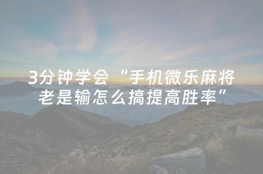 3分钟学会“手机微乐麻将老是输怎么搞提高胜率”（详细透视教程）-哔哩哔哩