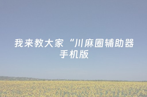 我来教大家“川麻圈辅助器手机版（助赢神器通用版）
