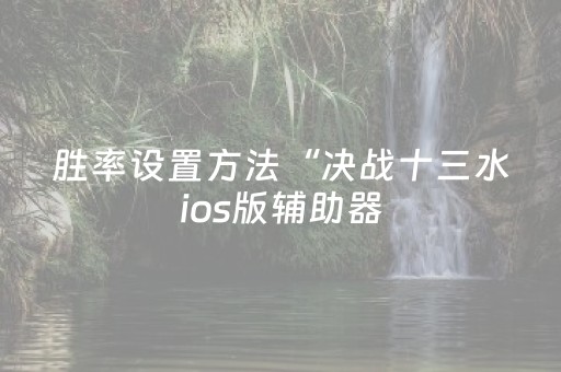 胜率设置方法“决战十三水ios版辅助器（助赢神器通用版）