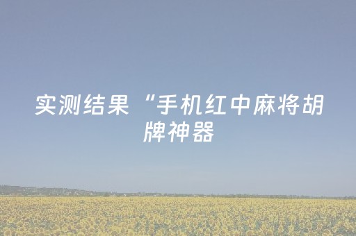实测结果“手机红中麻将胡牌神器（专用辅牌神器免安装）