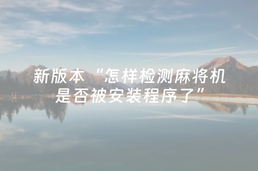 新版本“怎样检测麻将机是否被安装程序了”（详细透视教程）-哔哩哔哩