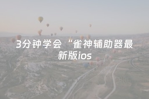 3分钟学会“雀神辅助器最新版ios（专用辅牌神器免安装）