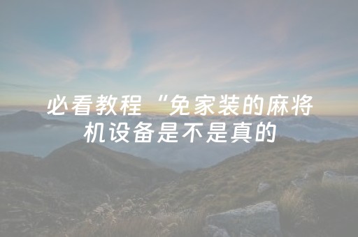 必看教程“免家装的麻将机设备是不是真的（助赢神器通用版）