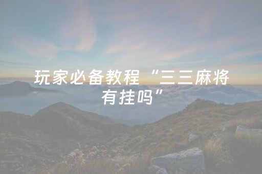 玩家必备教程“三三麻将有挂吗”（详细透视教程）-哔哩哔哩