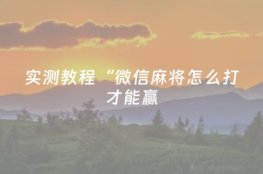实测教程“微信麻将怎么打才能赢（专用辅牌神器免安装）
