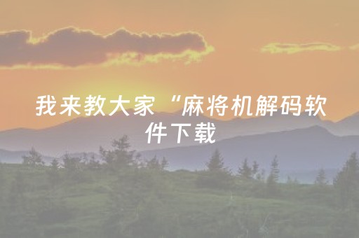 我来教大家“麻将机解码软件下载（专用辅牌神器免安装）