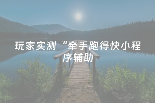 玩家实测“牵手跑得快小程序辅助（助赢神器通用版）