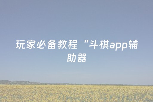玩家必备教程“斗棋app辅助器（助赢神器通用版）