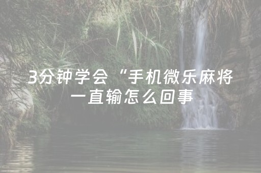 3分钟学会“手机微乐麻将一直输怎么回事（助赢神器通用版）
