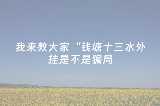 我来教大家“钱塘十三水外挂是不是骗局（助赢神器通用版）