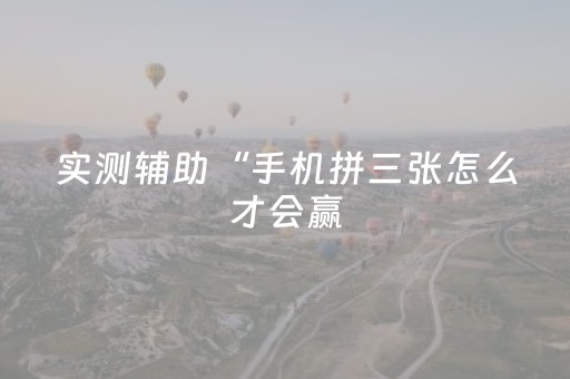 实测辅助“手机拼三张怎么才会赢（助赢神器通用版）