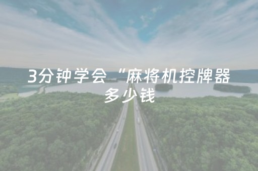 3分钟学会“麻将机控牌器多少钱（助赢神器通用版）