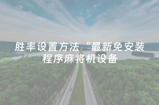 胜率设置方法“最新免安装程序麻将机设备（助赢神器通用版）