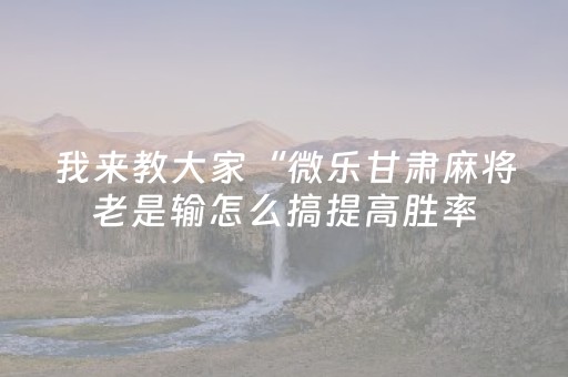 我来教大家“微乐甘肃麻将老是输怎么搞提高胜率（助赢神器通用版）