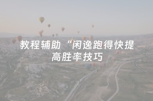 教程辅助“闲逸跑得快提高胜率技巧（专用辅牌神器免安装）