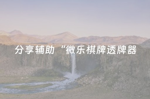 分享辅助“微乐棋牌透牌器（助赢神器通用版）