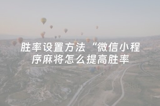 胜率设置方法“微信小程序麻将怎么提高胜率（助赢神器通用版）