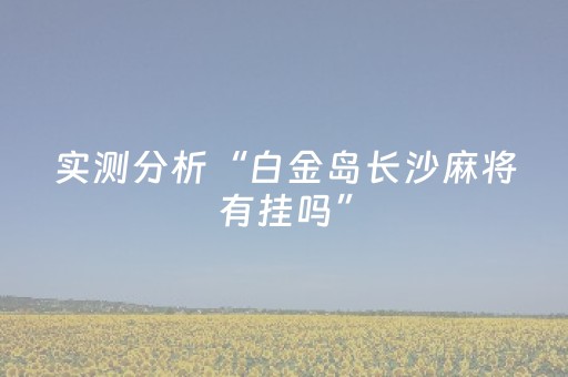 实测分析“白金岛长沙麻将有挂吗”（详细透视教程）-哔哩哔哩