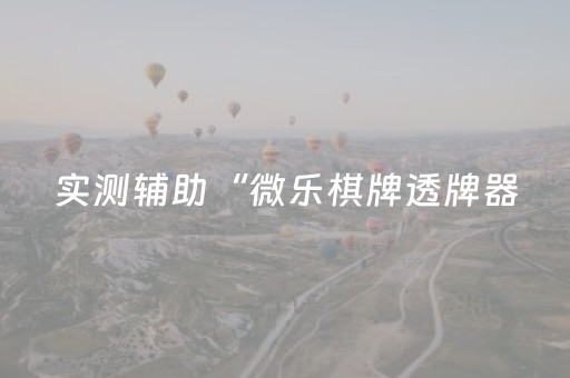 实测辅助“微乐棋牌透牌器（专用辅牌神器免安装）