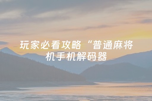 玩家必看攻略“普通麻将机手机解码器（助赢神器通用版）