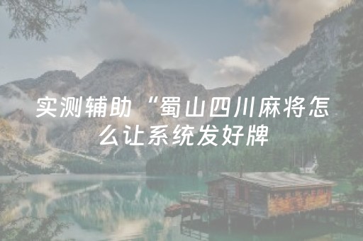实测辅助“蜀山四川麻将怎么让系统发好牌（助赢神器通用版）