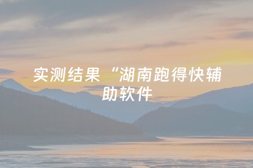 实测结果“湖南跑得快辅助软件（专用辅牌神器免安装）