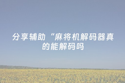 分享辅助“麻将机解码器真的能解码吗（助赢神器通用版）