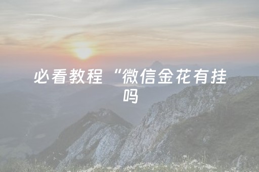 必看教程“微信金花有挂吗（助赢神器通用版）