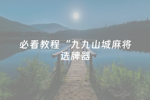 必看教程“九九山城麻将选牌器（助赢神器通用版）