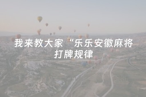 我来教大家“乐乐安徽麻将打牌规律（助赢神器通用版）