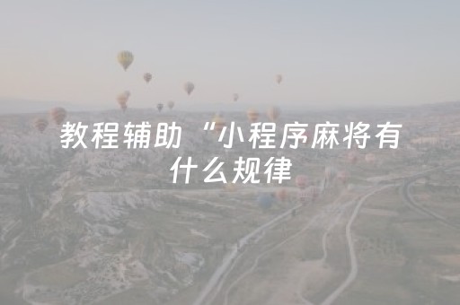 教程辅助“小程序麻将有什么规律（专用辅牌神器免安装）