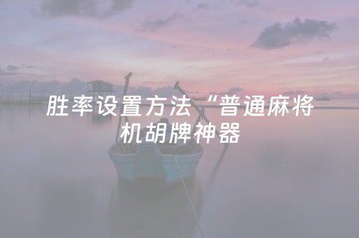 胜率设置方法“普通麻将机胡牌神器（助赢神器通用版）