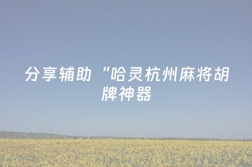 分享辅助“哈灵杭州麻将胡牌神器（助赢神器通用版）