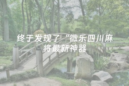 终于发现了“微乐四川麻将最新神器（助赢神器通用版）