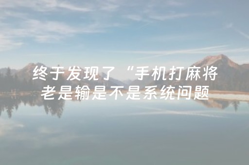 终于发现了“手机打麻将老是输是不是系统问题（专用辅牌神器免安装）