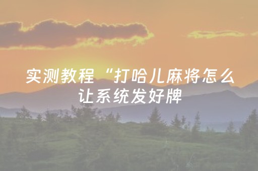 实测教程“打哈儿麻将怎么让系统发好牌（专用辅牌神器免安装）
