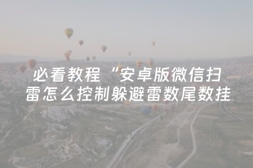 必看教程“安卓版微信扫雷怎么控制躲避雷数尾数挂”（详细透视教程）-哔哩哔哩