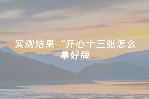 实测结果“开心十三张怎么拿好牌（专用辅牌神器免安装）