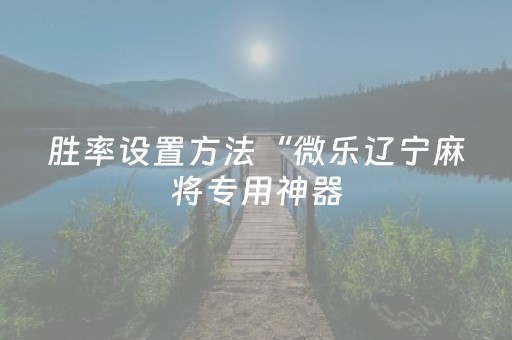 胜率设置方法“微乐辽宁麻将专用神器（助赢神器通用版）