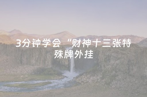 3分钟学会“财神十三张特殊牌外挂（助赢神器通用版）