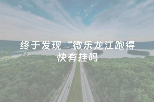 终于发现“微乐龙江跑得快有挂吗（助赢神器通用版）