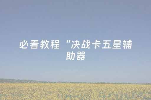 必看教程“决战卡五星辅助器（助赢神器通用版）