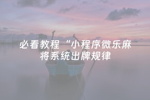 必看教程“小程序微乐麻将系统出牌规律（专用辅牌神器免安装）