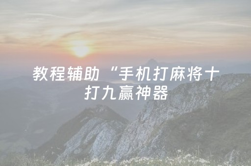 教程辅助“手机打麻将十打九赢神器（助赢神器通用版）