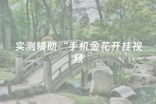 实测辅助“手机金花开挂视频（助赢神器通用版）