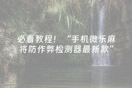 必看教程！“手机微乐麻将防作弊检测器最新款”（详细辅助教程）-哔哩哔哩