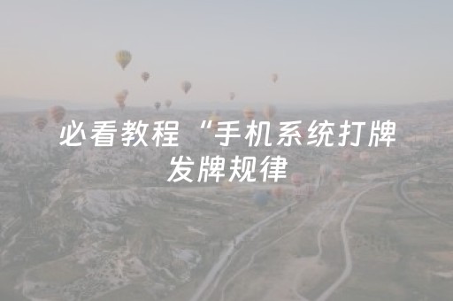 必看教程“手机系统打牌发牌规律（助赢神器通用版）