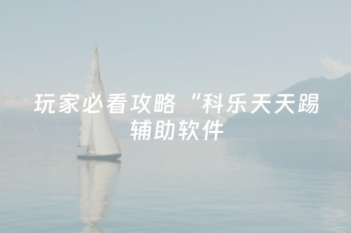 玩家必看攻略“科乐天天踢辅助软件（助赢神器通用版）